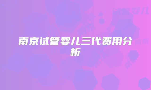 南京试管婴儿三代费用分析