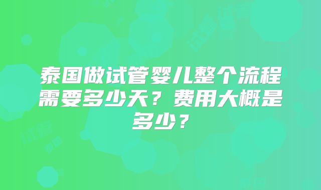 泰国做试管婴儿整个流程需要多少天？费用大概是多少？