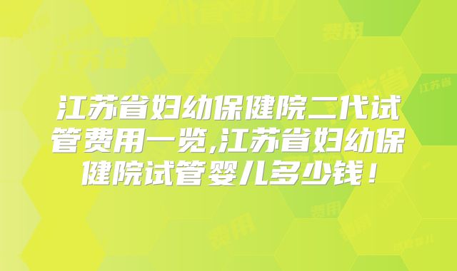 江苏省妇幼保健院二代试管费用一览,江苏省妇幼保健院试管婴儿多少钱！