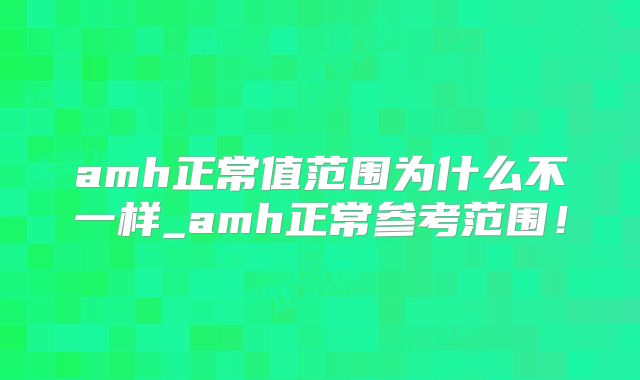 amh正常值范围为什么不一样_amh正常参考范围!