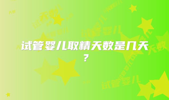 试管婴儿取精天数是几天？