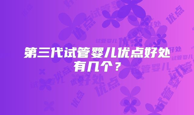 第三代试管婴儿优点好处有几个?