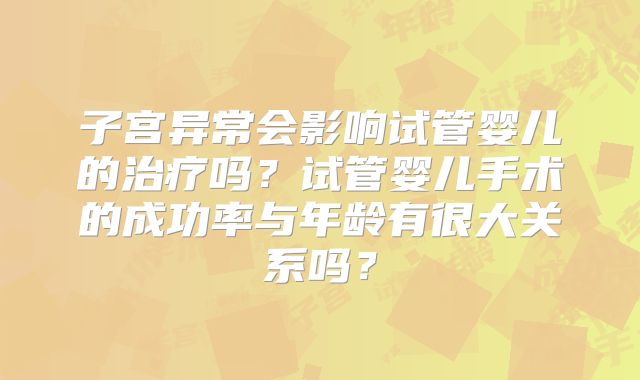 子宫异常会影响试管婴儿的治疗吗?试管婴儿手术的成功率与年龄有很大关系吗?