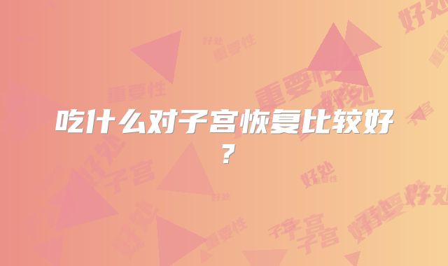 吃什么对子宫恢复比较好？