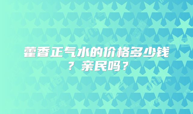 藿香正气水的价格多少钱？亲民吗？