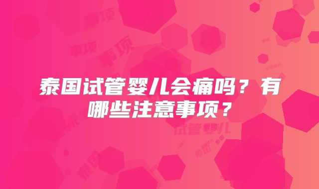 泰国试管婴儿会痛吗？有哪些注意事项？