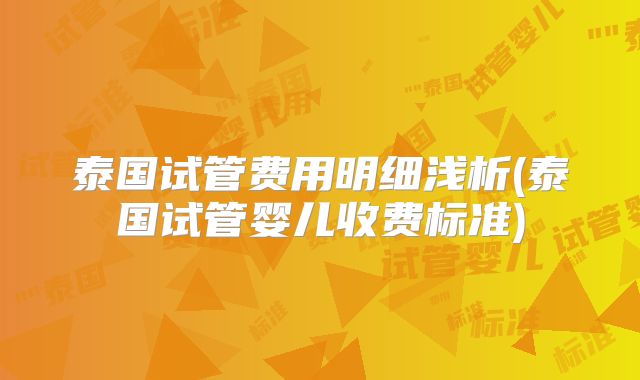 泰国试管费用明细浅析(泰国试管婴儿收费标准)