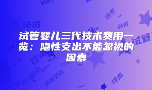 试管婴儿三代技术费用一览：隐性支出不能忽视的因素