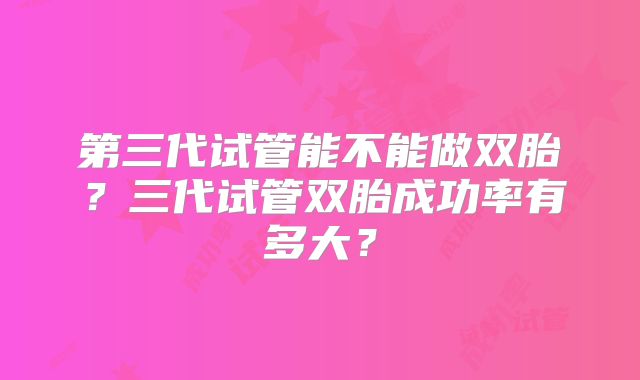 第三代试管能不能做双胎?三代试管双胎成功率有多大?