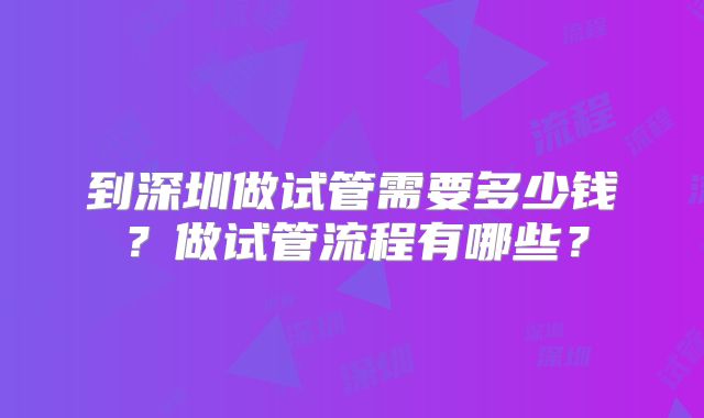 到深圳做试管需要多少钱？做试管流程有哪些？