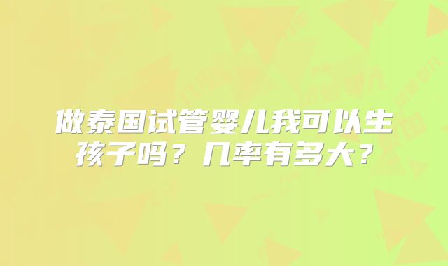 做泰国试管婴儿我可以生孩子吗?几率有多大?