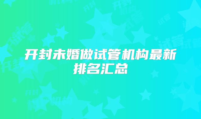 开封未婚做试管机构最新排名汇总