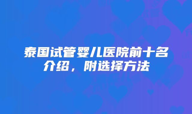 泰国试管婴儿医院前十名介绍,附选择方法