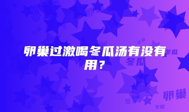 卵巢过激喝冬瓜汤有没有用？