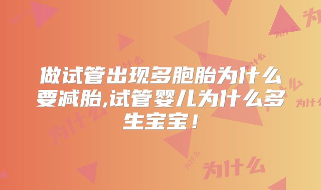 做试管出现多胞胎为什么要减胎,试管婴儿为什么多生宝宝！