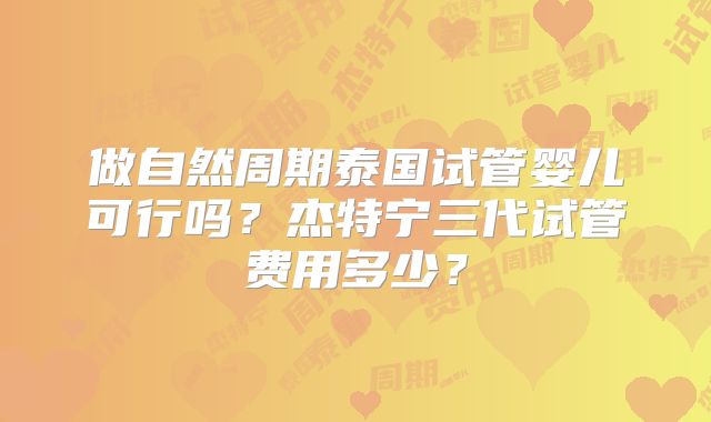 做自然周期泰国试管婴儿可行吗？杰特宁三代试管费用多少？