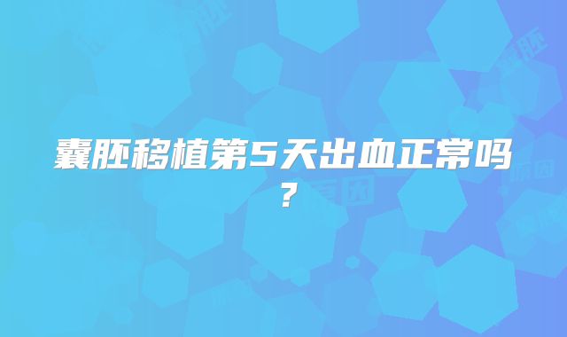 囊胚移植第5天出血正常吗？