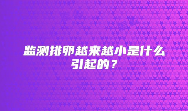 监测排卵越来越小是什么引起的？