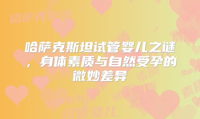 哈萨克斯坦试管婴儿之谜，身体素质与自然受孕的微妙差异