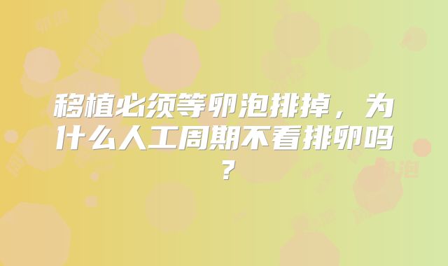 移植必须等卵泡排掉,为什么人工周期不看排卵吗?