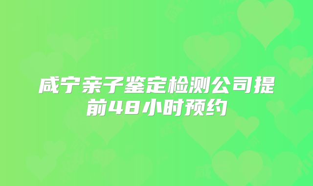 咸宁亲子鉴定检测公司提前48小时预约