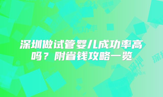 深圳做试管婴儿成功率高吗？附省钱攻略一览