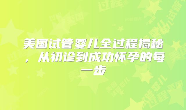 美国试管婴儿全过程揭秘，从初诊到成功怀孕的每一步