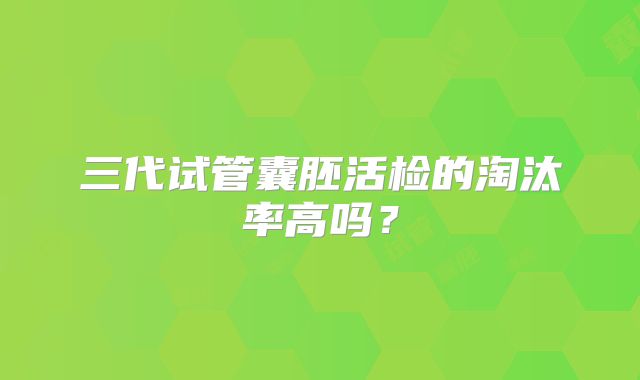 三代试管囊胚活检的淘汰率高吗？