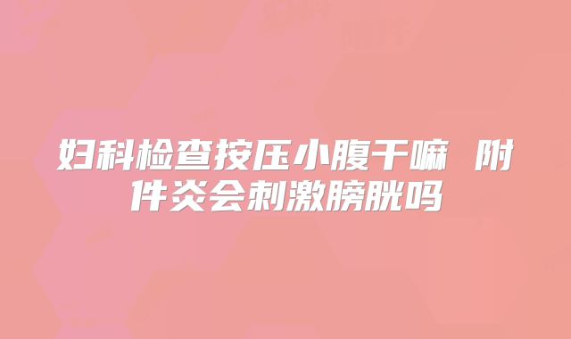 妇科检查按压小腹干嘛 附件炎会刺激膀胱吗