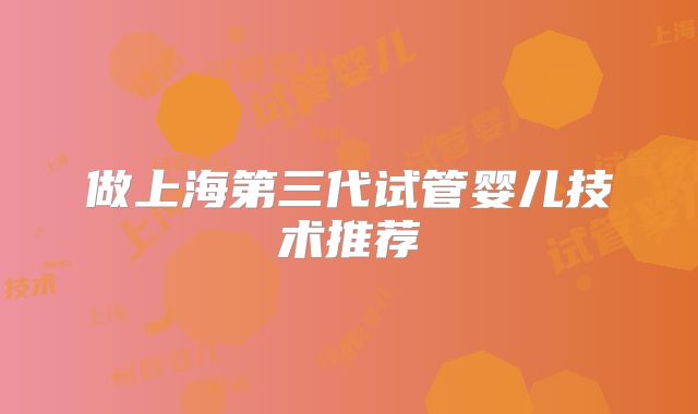 做上海第三代试管婴儿技术推荐