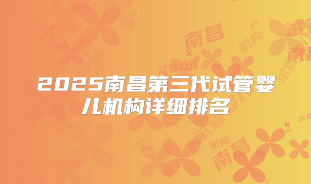 2025南昌第三代试管婴儿机构详细排名