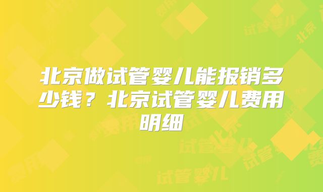 北京做试管婴儿能报销多少钱?北京试管婴儿费用明细