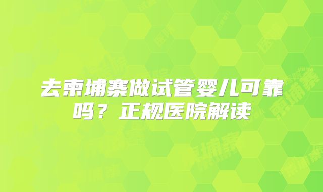 去柬埔寨做试管婴儿可靠吗?正规医院解读