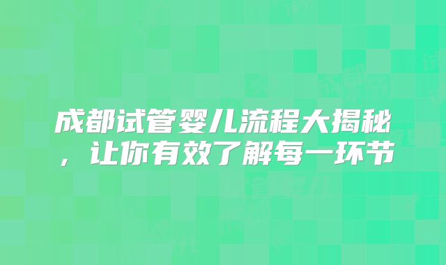成都试管婴儿流程大揭秘，让你有效了解每一环节