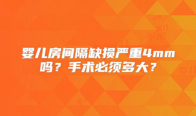 婴儿房间隔缺损严重4mm吗？手术必须多大？