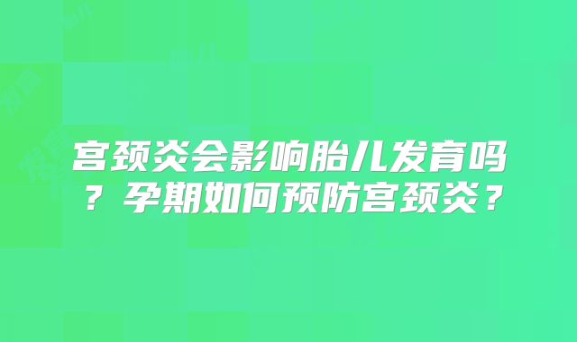 宫颈炎会影响胎儿发育吗？孕期如何预防宫颈炎？