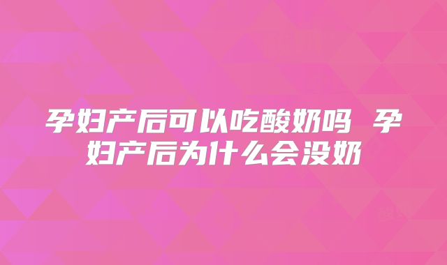孕妇产后可以吃酸奶吗 孕妇产后为什么会没奶
