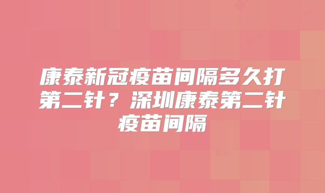 康泰新冠疫苗间隔多久打第二针？深圳康泰第二针疫苗间隔