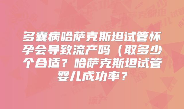多囊病哈萨克斯坦试管怀孕会导致流产吗(取多少个合适?哈萨克斯坦试管婴儿成功率?