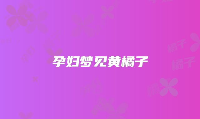 孕妇梦见黄橘子