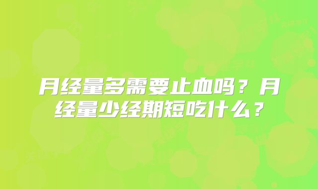 月经量多需要止血吗？月经量少经期短吃什么？