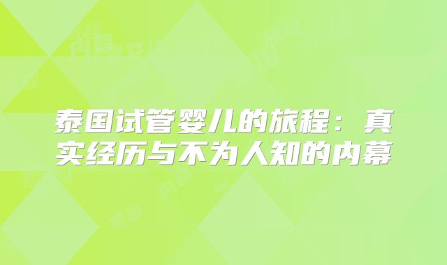 泰国试管婴儿的旅程：真实经历与不为人知的内幕