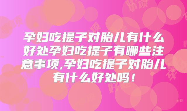 孕妇吃提子对胎儿有什么好处孕妇吃提子有哪些注意事项,孕妇吃提子对胎儿有什么好处吗！