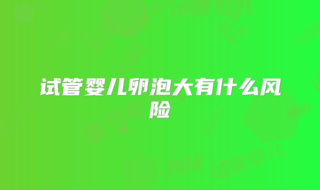 试管婴儿卵泡大有什么风险