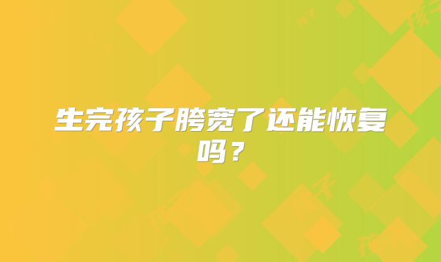 生完孩子胯宽了还能恢复吗?