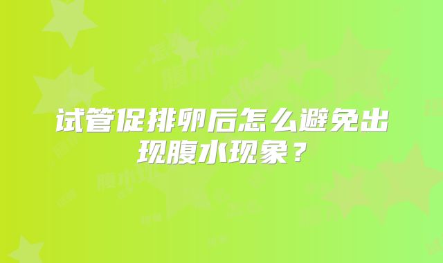 试管促排卵后怎么避免出现腹水现象？