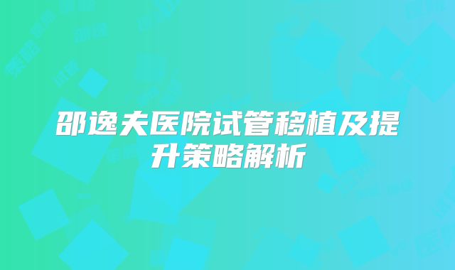 邵逸夫医院试管移植及提升策略解析