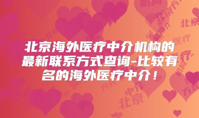 北京海外医疗中介机构的最新联系方式查询-比较有名的海外医疗中介！