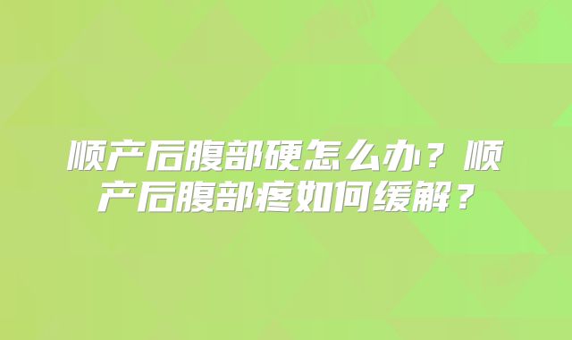 顺产后腹部硬怎么办？顺产后腹部疼如何缓解？