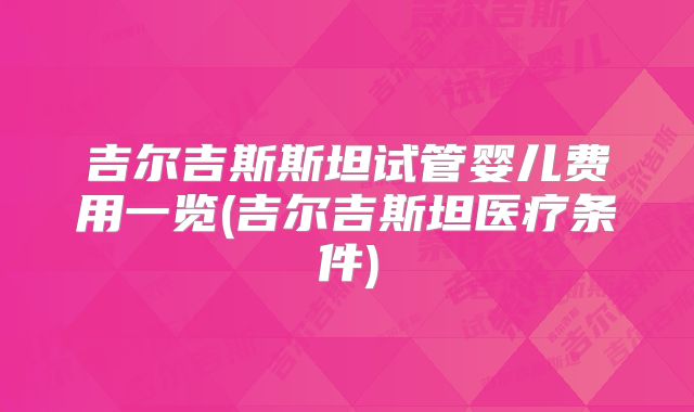 吉尔吉斯斯坦试管婴儿费用一览(吉尔吉斯坦医疗条件)